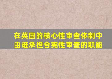 在英国的核心性审查体制中由谁承担合宪性审查的职能