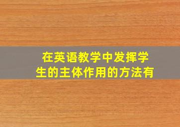 在英语教学中发挥学生的主体作用的方法有