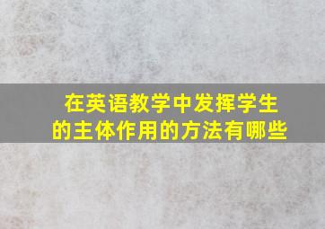 在英语教学中发挥学生的主体作用的方法有哪些