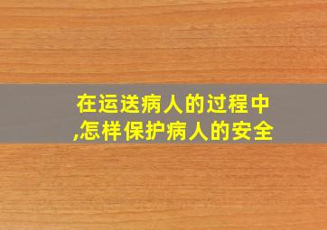 在运送病人的过程中,怎样保护病人的安全