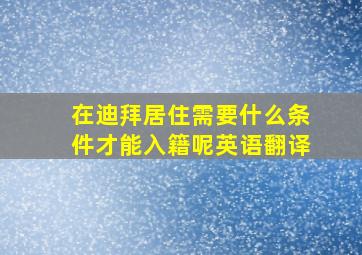 在迪拜居住需要什么条件才能入籍呢英语翻译