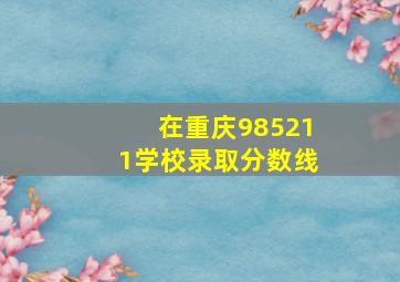 在重庆985211学校录取分数线