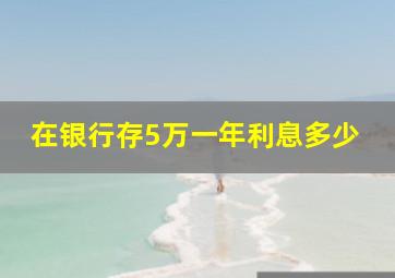 在银行存5万一年利息多少