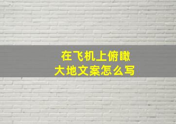 在飞机上俯瞰大地文案怎么写