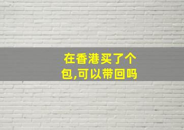 在香港买了个包,可以带回吗