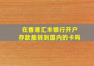 在香港汇丰银行开户存款能转到国内的卡吗