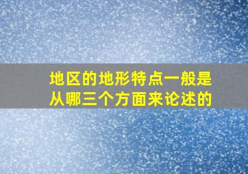 地区的地形特点一般是从哪三个方面来论述的