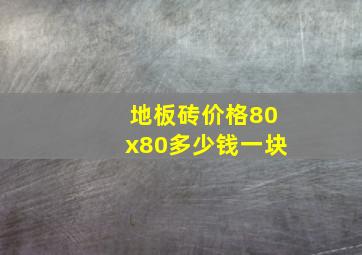 地板砖价格80x80多少钱一块