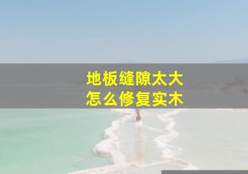 地板缝隙太大怎么修复实木