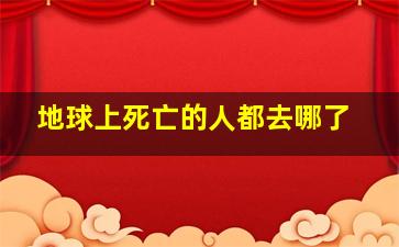 地球上死亡的人都去哪了