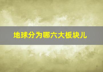 地球分为哪六大板块儿