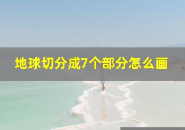 地球切分成7个部分怎么画