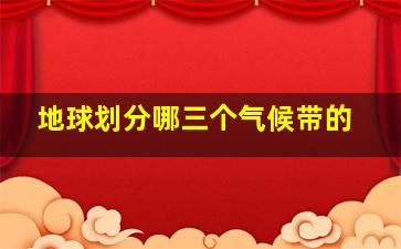 地球划分哪三个气候带的