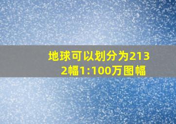 地球可以划分为2132幅1:100万图幅