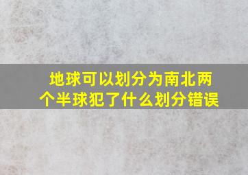 地球可以划分为南北两个半球犯了什么划分错误