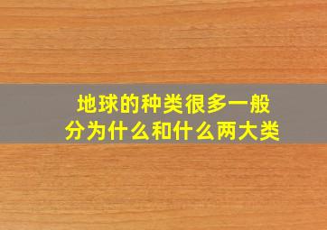 地球的种类很多一般分为什么和什么两大类