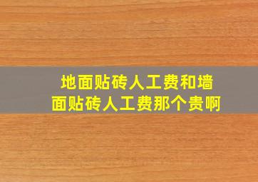 地面贴砖人工费和墙面贴砖人工费那个贵啊