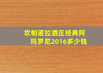 坎帕诺拉酒庄经典阿玛罗尼2016多少钱