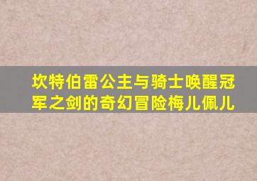 坎特伯雷公主与骑士唤醒冠军之剑的奇幻冒险梅儿佩儿