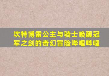 坎特博雷公主与骑士唤醒冠军之剑的奇幻冒险哔哩哔哩