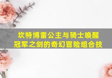 坎特博雷公主与骑士唤醒冠军之剑的奇幻冒险组合技