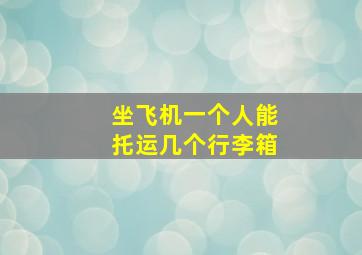 坐飞机一个人能托运几个行李箱