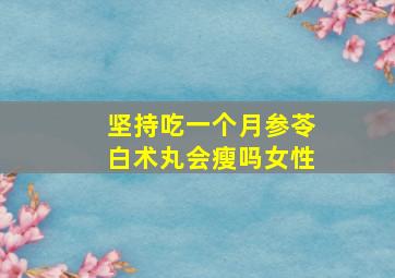 坚持吃一个月参苓白术丸会瘦吗女性