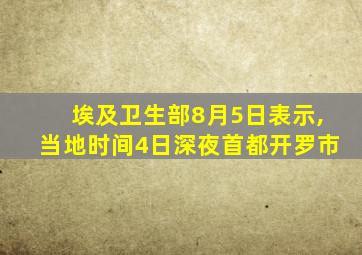 埃及卫生部8月5日表示,当地时间4日深夜首都开罗市