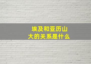 埃及和亚历山大的关系是什么