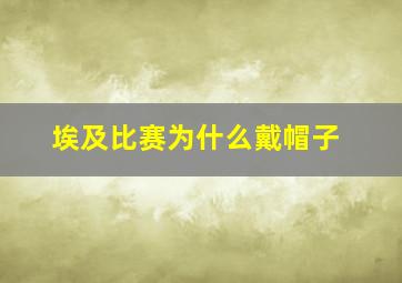 埃及比赛为什么戴帽子