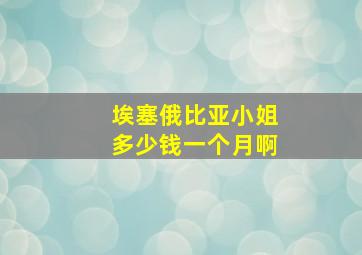 埃塞俄比亚小姐多少钱一个月啊