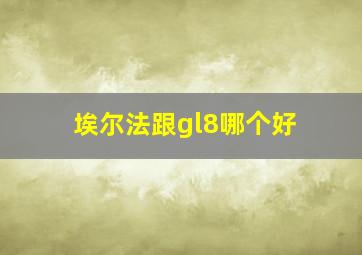 埃尔法跟gl8哪个好