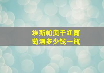 埃斯帕奥干红葡萄酒多少钱一瓶