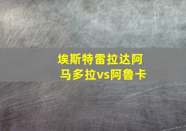 埃斯特雷拉达阿马多拉vs阿鲁卡