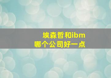 埃森哲和ibm哪个公司好一点