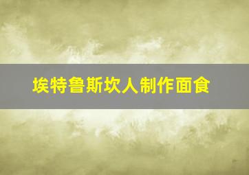 埃特鲁斯坎人制作面食