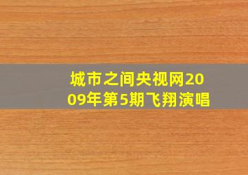 城市之间央视网2009年第5期飞翔演唱