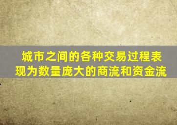 城市之间的各种交易过程表现为数量庞大的商流和资金流