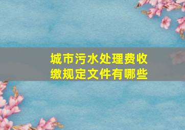 城市污水处理费收缴规定文件有哪些