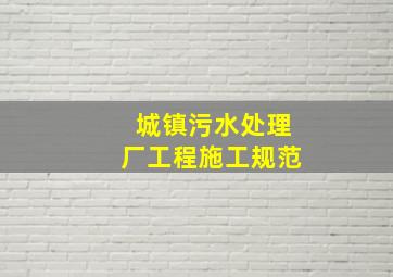 城镇污水处理厂工程施工规范