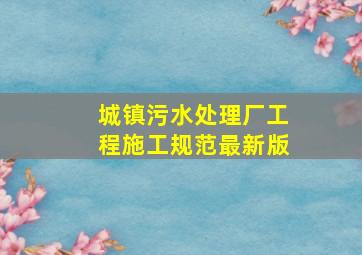 城镇污水处理厂工程施工规范最新版