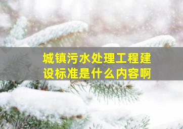 城镇污水处理工程建设标准是什么内容啊