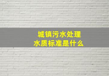 城镇污水处理水质标准是什么