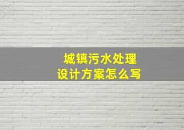 城镇污水处理设计方案怎么写