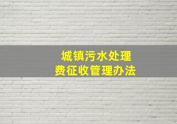 城镇污水处理费征收管理办法