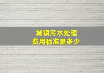 城镇污水处理费用标准是多少