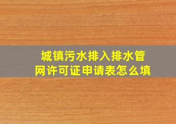 城镇污水排入排水管网许可证申请表怎么填