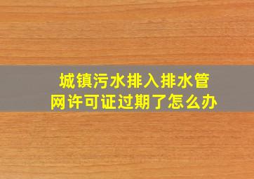 城镇污水排入排水管网许可证过期了怎么办