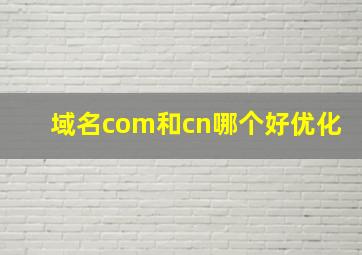 域名com和cn哪个好优化