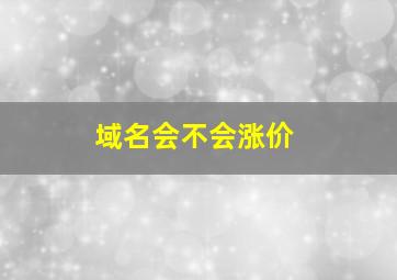 域名会不会涨价